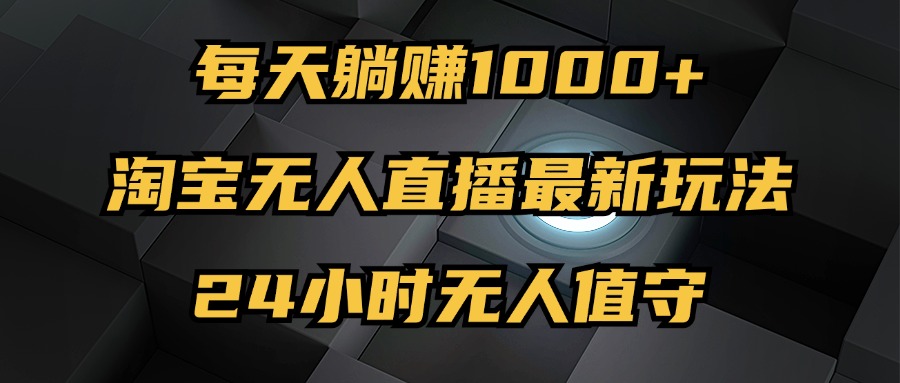 最新淘宝无人直播玩法，每天躺赚1000+，24小时无人值守，不违规不封号-创业网