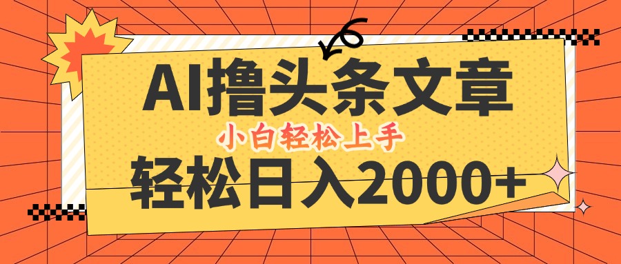 AI撸头条最新玩法，轻松日入2000+，当天起号，第二天见收益，小白轻松…-创业网