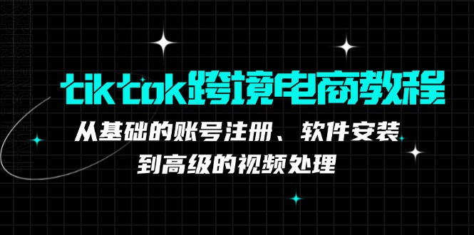 tiktok跨境电商教程：从基础的账号注册、软件安装，到高级的视频处理-创业网