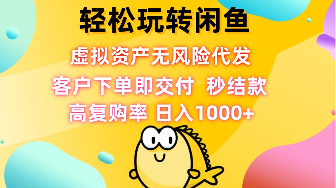 轻松玩转闲鱼 虚拟资产无风险代发 客户下单即交付 秒结款 高复购率 日…-创业网