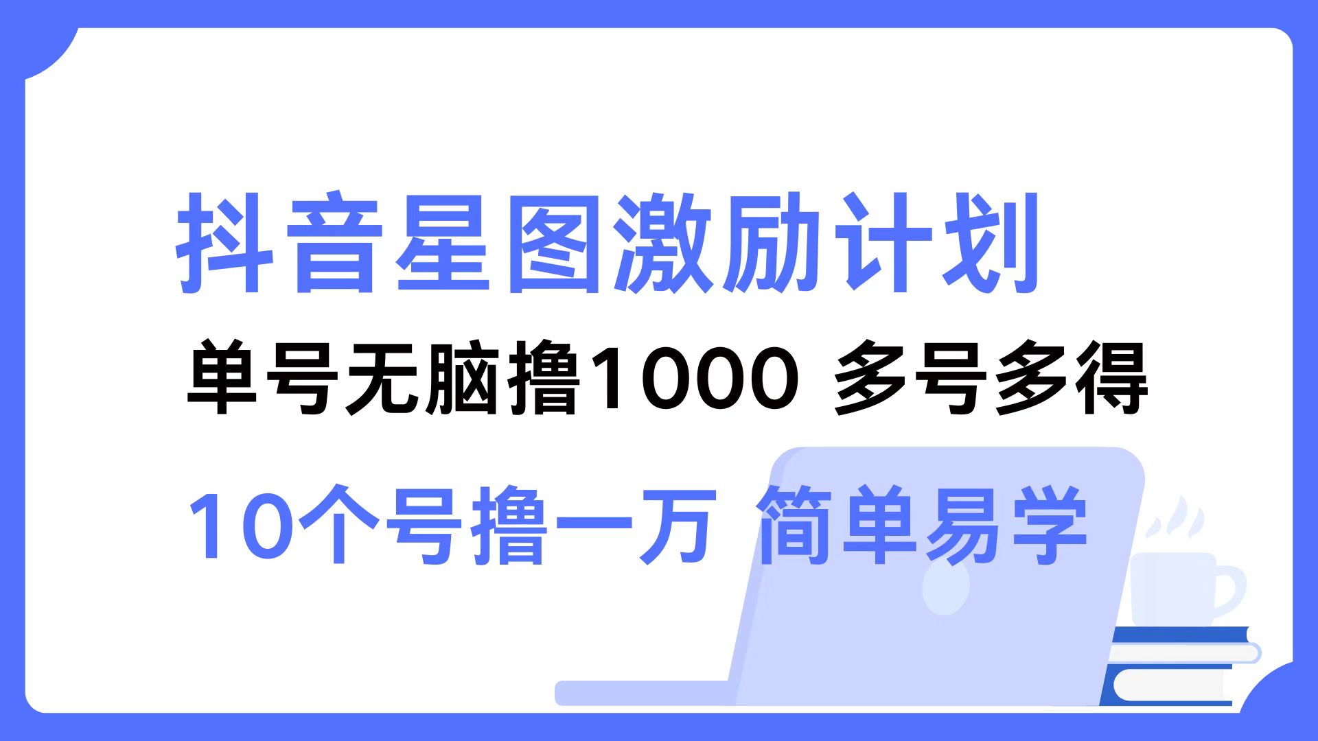 抖音星图激励计划 单号可撸1000  2个号2000  多号多得 简单易学-创业网