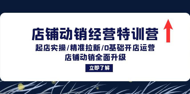 店铺动销经营特训营：起店实操/精准拉新/0基础开店运营/店铺动销全面升级-创业网