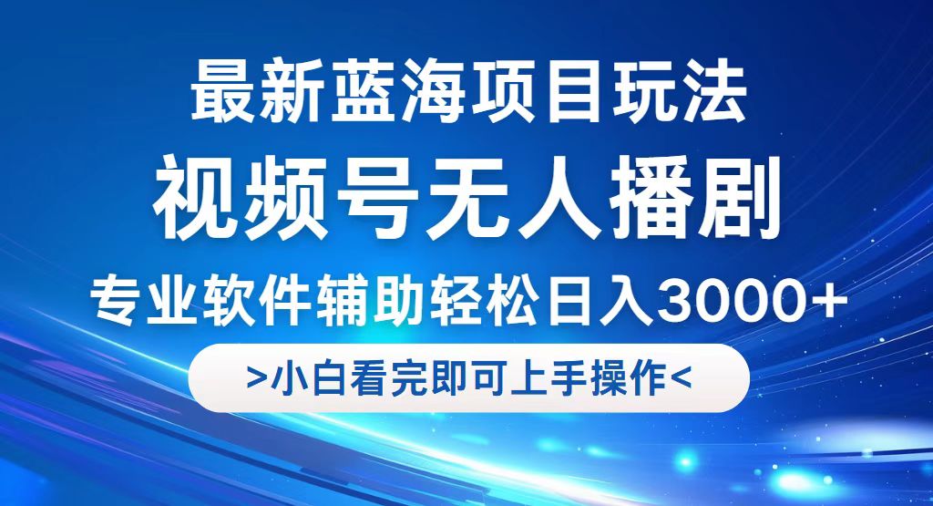 视频号最新玩法，无人播剧，轻松日入3000+，最新蓝海项目，拉爆流量收…-创业网