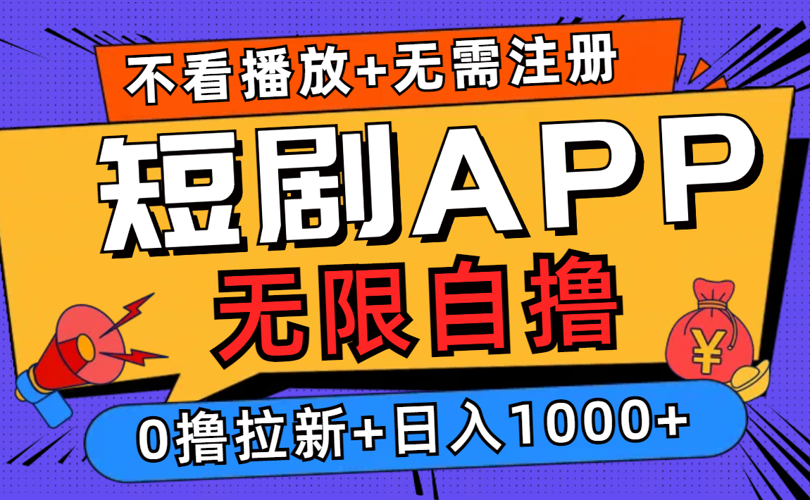 短剧app无限自撸，不看播放不用注册，0撸拉新日入1000+-创业网