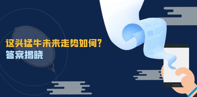 这头猛牛未来走势如何？答案揭晓，特殊行情下曙光乍现，紧握千载难逢机会-创业网