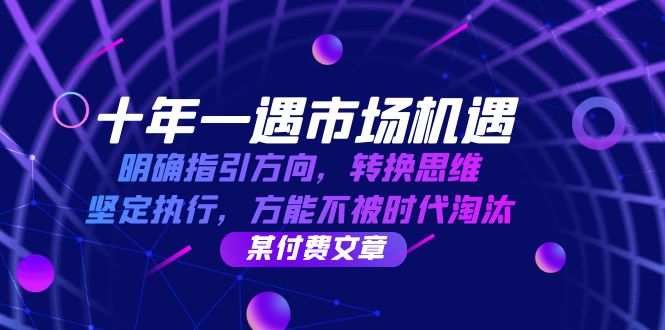 十年 一遇 市场机遇，明确指引方向，转换思维，坚定执行，方能不被时代…-创业网