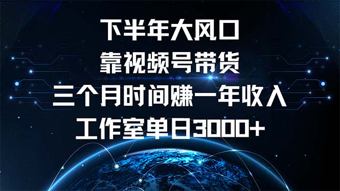 下半年风口项目，靠视频号带货三个月时间赚一年收入，工作室单日3000+-创业网