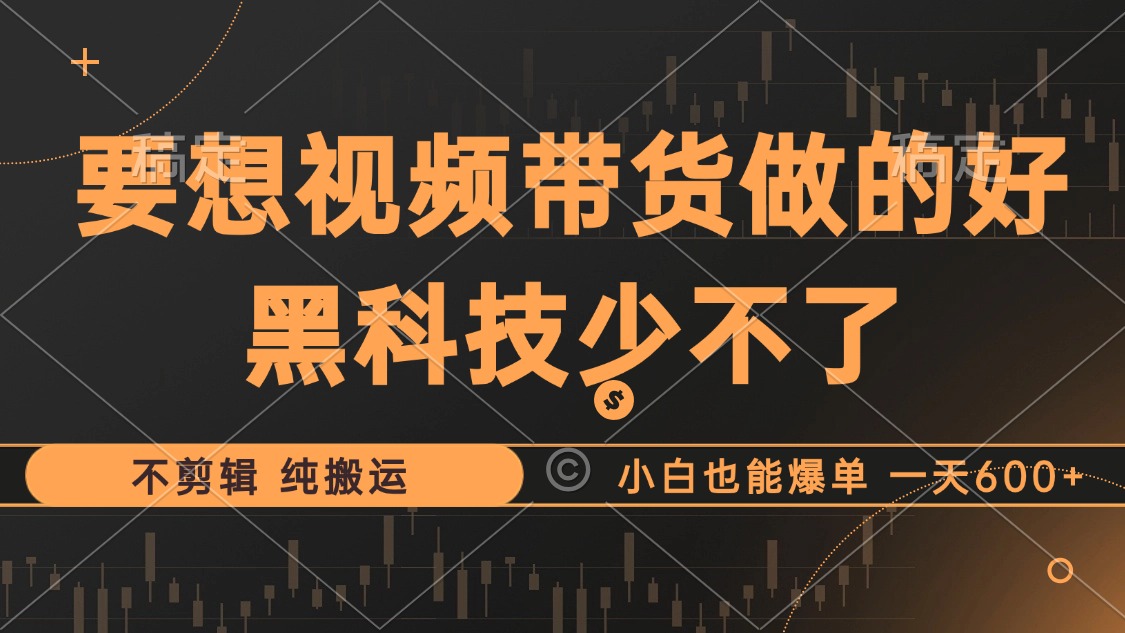 抖音视频带货最暴力玩法，利用黑科技 不剪辑 纯搬运，小白也能爆单，单…-创业网