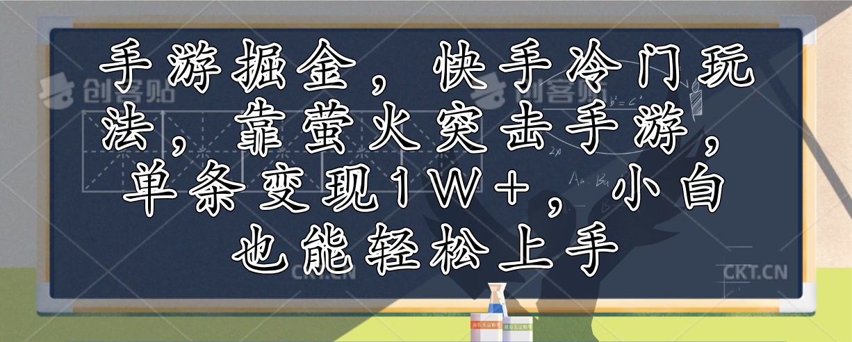 手游掘金，快手冷门玩法，靠萤火突击手游，单条变现1W+，小白也能轻松上手-创业网