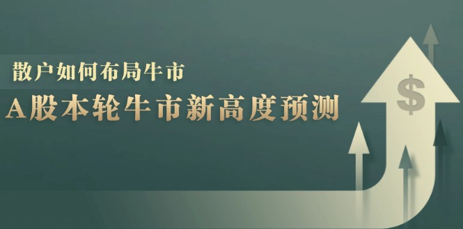 A股本轮牛市新高度预测：数据统计揭示最高点位，散户如何布局牛市？-创业网