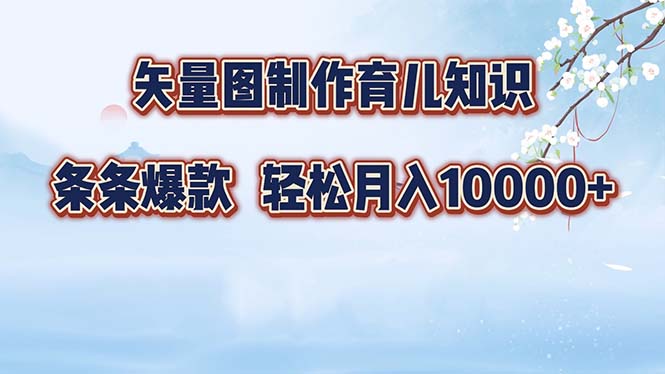 矢量图制作育儿知识，条条爆款，月入10000+-创业网