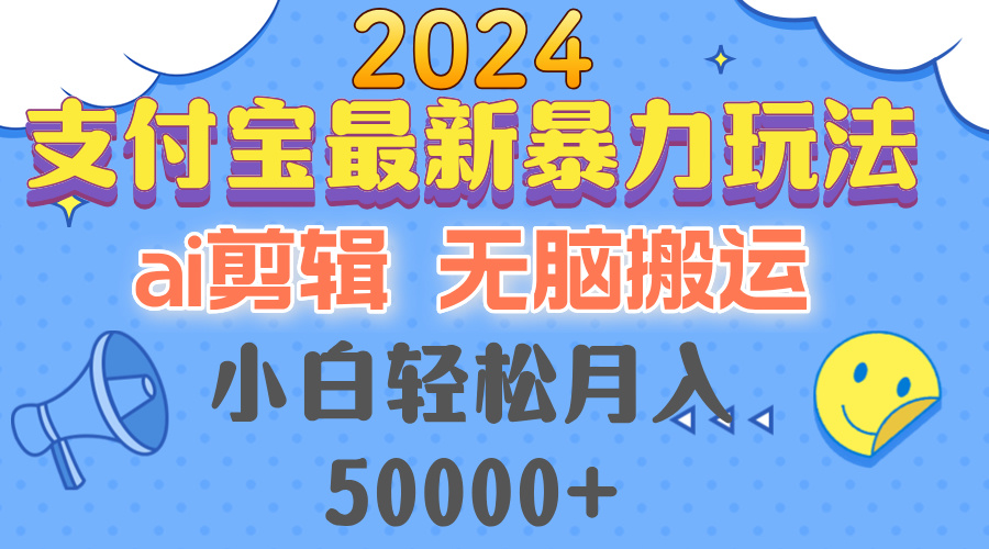 2024支付宝最新暴力玩法，AI剪辑，无脑搬运，小白轻松月入50000+-创业网