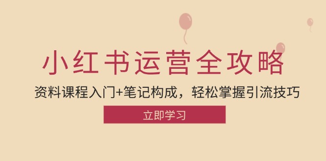 小红书运营引流全攻略：资料课程入门+笔记构成，轻松掌握引流技巧-创业网