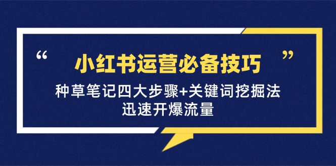 小红书运营必备技巧，种草笔记四大步骤+关键词挖掘法：迅速开爆流量-创业网