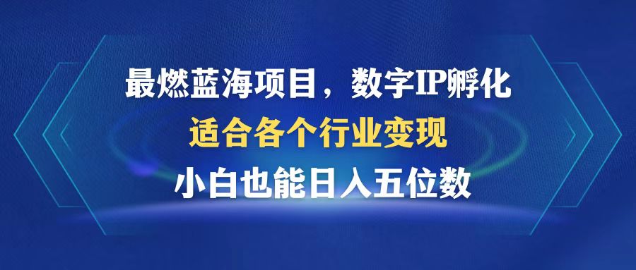 最燃蓝海项目  数字IP孵化  适合各个行业变现  小白也能日入5位数-创业网