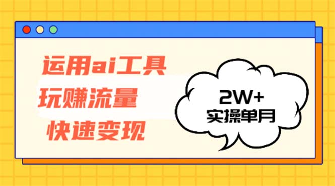 运用AI工具玩赚流量快速变现 实操单月2w+-创业网