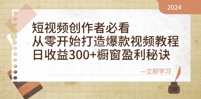 短视频创作者必看：从零开始打造爆款视频教程，日收益300+橱窗盈利秘诀-创业网