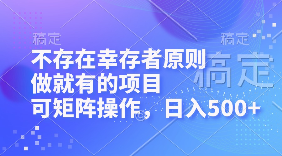 不存在幸存者原则，做就有的项目，可矩阵操作，日入500+-创业网