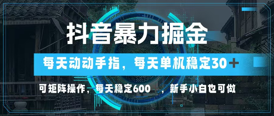 抖音暴力掘金，动动手指就可以，单机30+，可矩阵操作，每天稳定600+，…-创业网