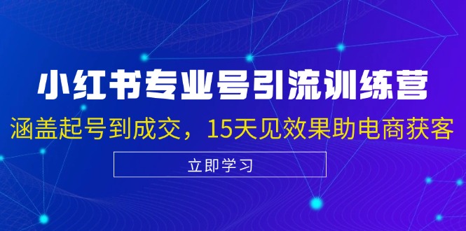 小红书专业号引流陪跑课，涵盖起号到成交，15天见效果助电商获客-创业网