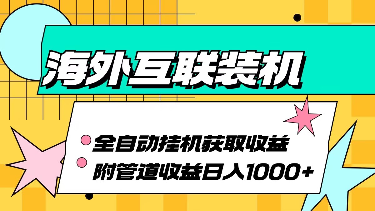 海外互联装机全自动运行获取收益、附带管道收益轻松日入1000+-创业网