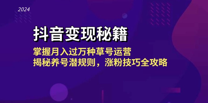 抖音变现秘籍：掌握月入过万种草号运营，揭秘养号潜规则，涨粉技巧全攻略-创业网