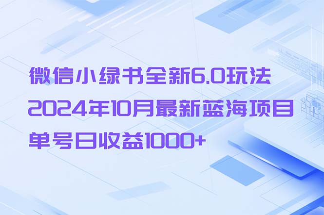 微信小绿书全新6.0玩法，2024年10月最新蓝海项目，单号日收益1000+-创业网