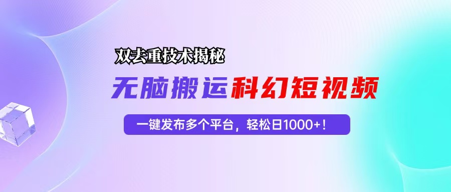 科幻短视频双重去重技术揭秘，一键发布多个平台，轻松日入1000+！-创业网