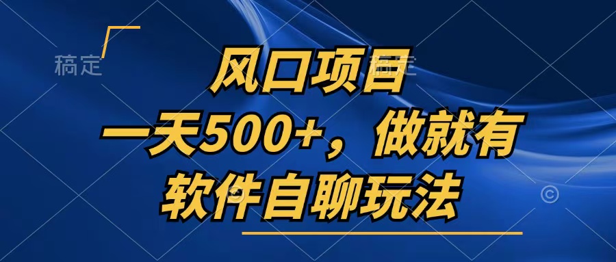 一天500+，只要做就有，软件自聊玩法-创业网