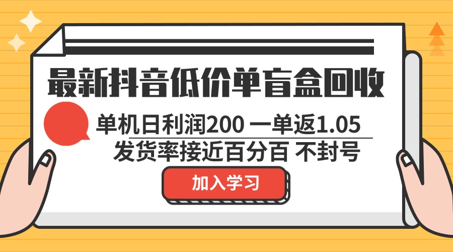 最新抖音低价单盲盒回收 一单1.05 单机日利润200 纯绿色不封号-创业网