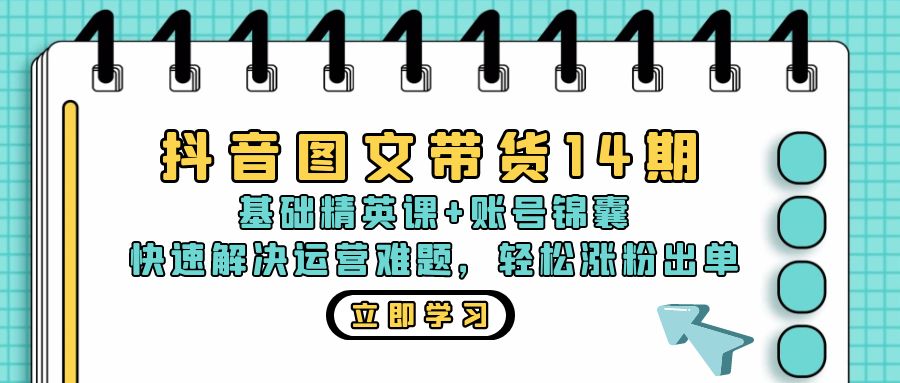 抖音 图文带货14期：基础精英课+账号锦囊，快速解决运营难题 轻松涨粉出单-创业网