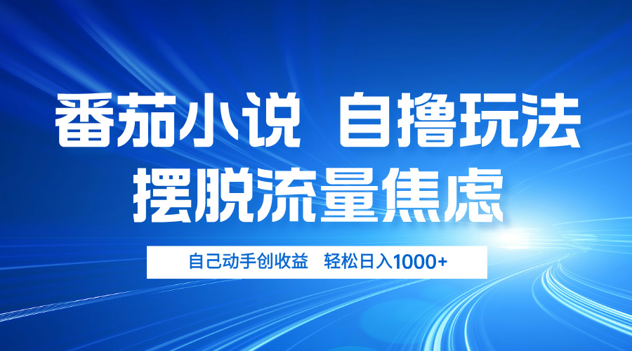 番茄小说自撸玩法 摆脱流量焦虑 日入1000+-创业网