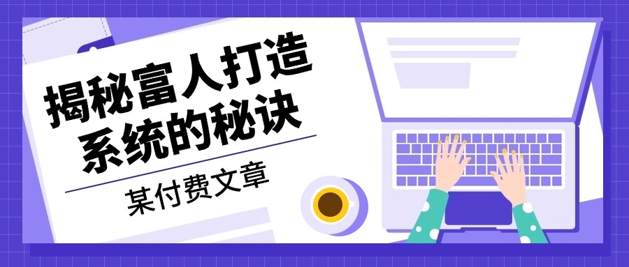 某付费文章：《揭秘富人打造系统的秘诀》-创业网