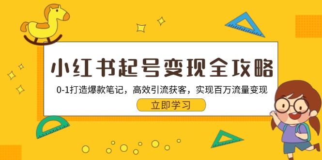 小红书起号变现全攻略：0-1打造爆款笔记，高效引流获客，实现百万流量变现-创业网