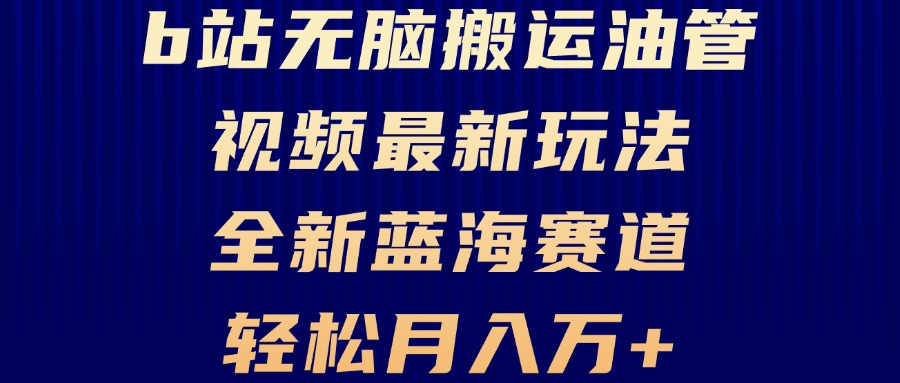 B站无脑搬运油管视频最新玩法，轻松月入过万，小白轻松上手，全新蓝海赛道-创业网