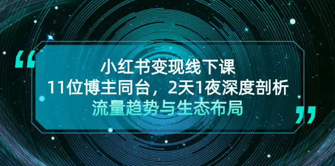 小红书变现线下课！11位博主同台，2天1夜深度剖析流量趋势与生态布局-创业网