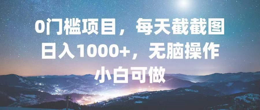 0门槛项目，每天截截图，日入1000+，轻松无脑，小白可做-创业网