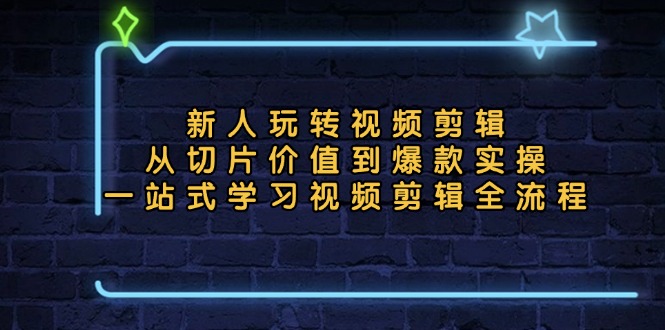 新人玩转视频剪辑：从切片价值到爆款实操，一站式学习视频剪辑全流程-创业网