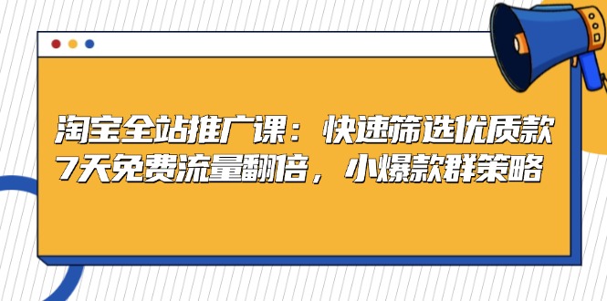 淘宝全站推广课：快速筛选优质款，7天免费流量翻倍，小爆款群策略-创业网