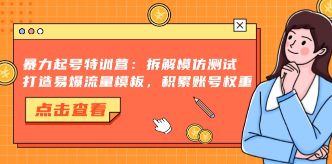 暴力起号特训营：拆解模仿测试，打造易爆流量模板，积累账号权重-创业网