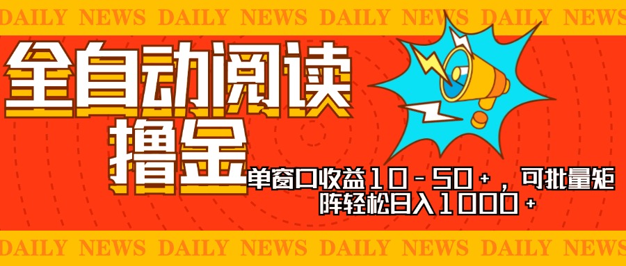 全自动阅读撸金，单窗口收益10-50+，可批量矩阵轻松日入1000+，新手小…-创业网