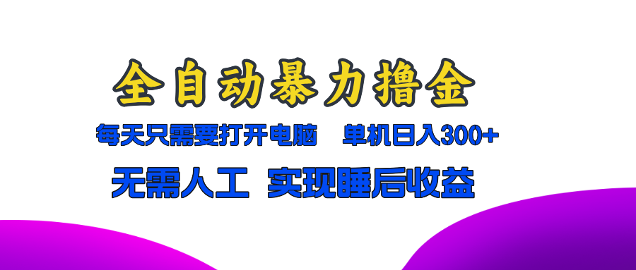 全自动暴力撸金，只需要打开电脑，单机日入300+无需人工，实现睡后收益-创业网