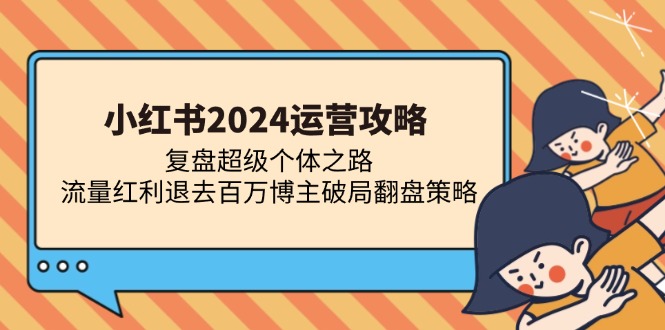 小红书2024运营攻略：复盘超级个体之路 流量红利退去百万博主破局翻盘-创业网