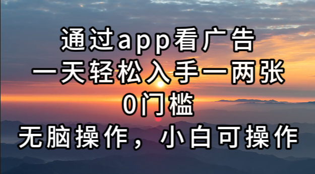 通过app看广告，一天轻松入手一两张0门槛，无脑操作，小白可操作-创业网