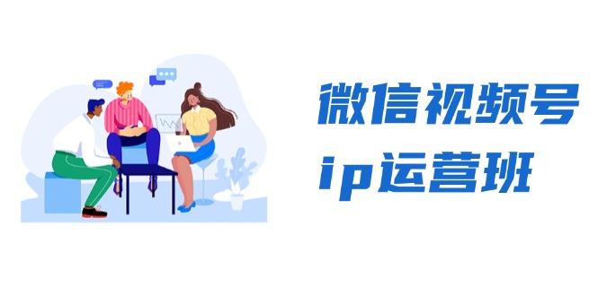 微信视频号ip运营班：特邀分享+CEO直播+精英分享，揭秘视频号变现秘诀-创业网