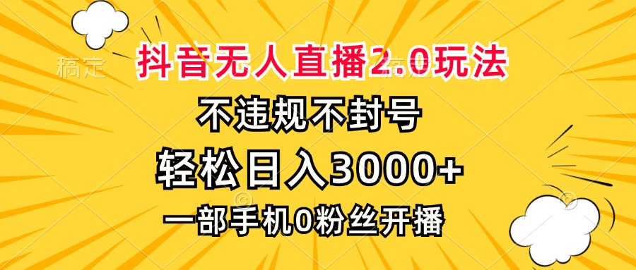 抖音无人直播2.0玩法，不违规不封号，轻松日入3000+，一部手机0粉开播-创业网