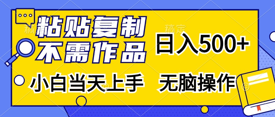 粘贴复制，无需作品，日入500+，小白当天上手，无脑操作-创业网