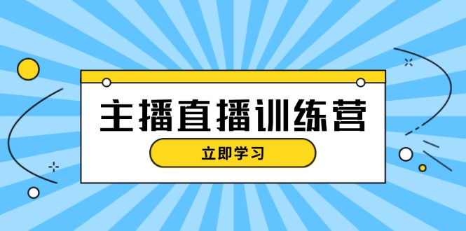 主播直播特训营：抖音直播间运营知识+开播准备+流量考核，轻松上手-创业网