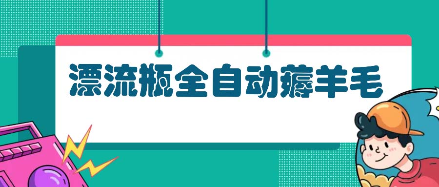 漂流瓶全自动薅羊毛：适合小白，宝妈，上班族，操作也是十分的简单-创业网