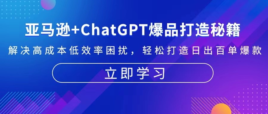 亚马逊+ChatGPT爆品打造秘籍：解决高成本低效率困扰 轻松打造日出百单爆款-创业网